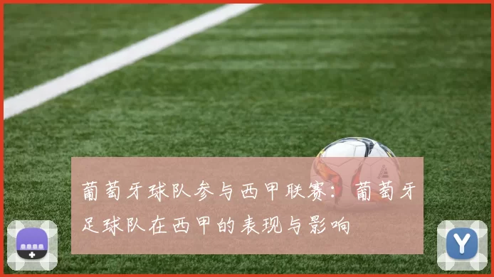 葡萄牙球队参与西甲联赛：葡萄牙足球队在西甲的表现与影响