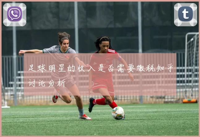 足球明星的收入是否需要缴税知乎讨论分析
