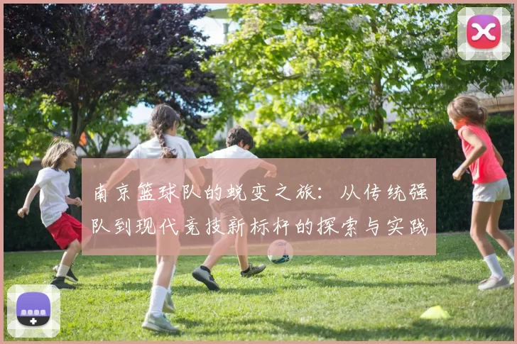 南京篮球队的蜕变之旅：从传统强队到现代竞技新标杆的探索与实践