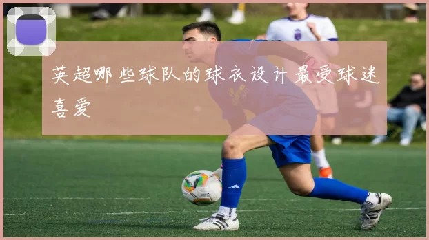 英超哪些球队的球衣设计最受球迷喜爱