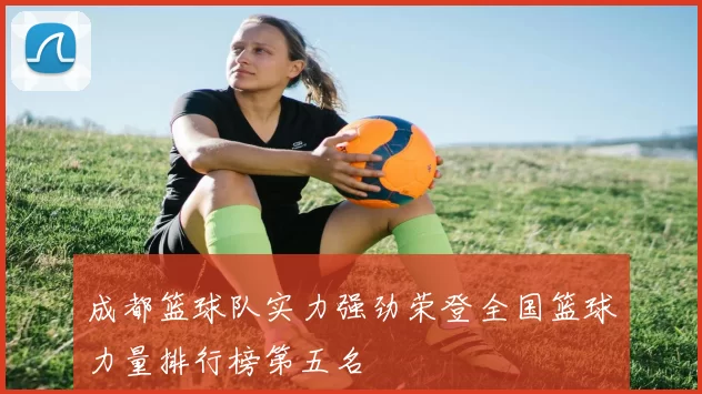 成都篮球队实力强劲荣登全国篮球力量排行榜第五名