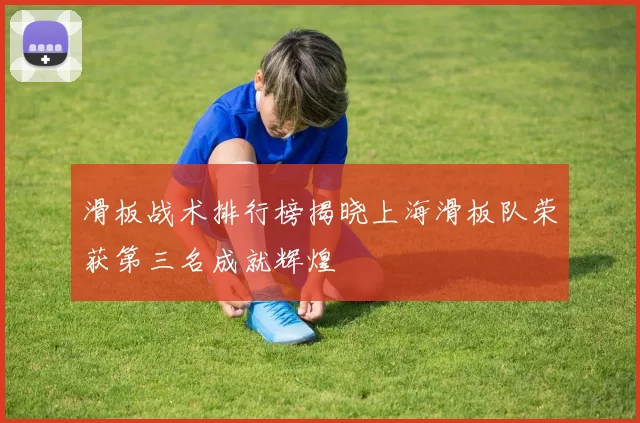 滑板战术排行榜揭晓上海滑板队荣获第三名成就辉煌