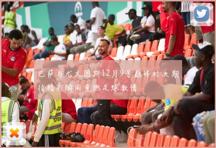 巴萨与尤文图斯12月9号巅峰对决期待精彩瞬间重燃足球激情