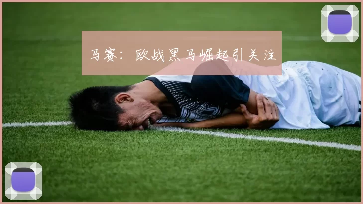 马赛：欧战黑马崛起引关注