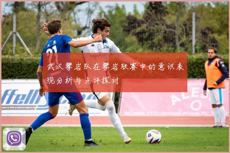 武汉攀岩队在攀岩联赛中的意识表现分析与点评探讨