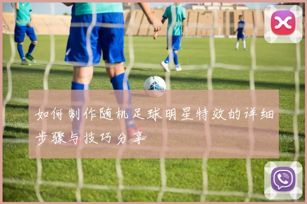 如何制作随机足球明星特效的详细步骤与技巧分享