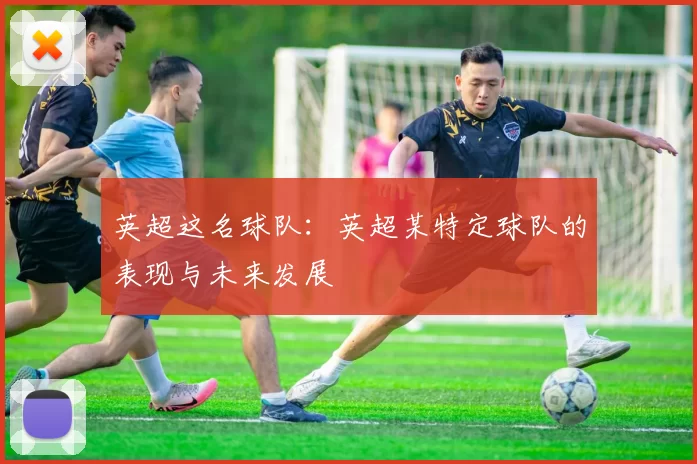 英超这名球队：英超某特定球队的表现与未来发展