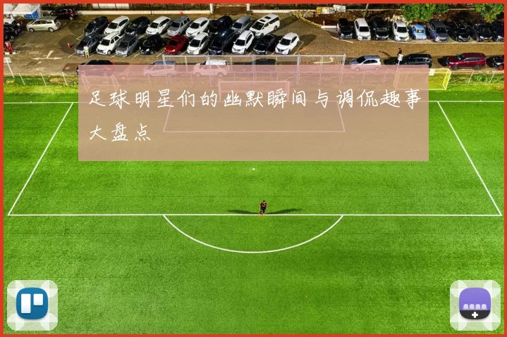 足球明星们的幽默瞬间与调侃趣事大盘点