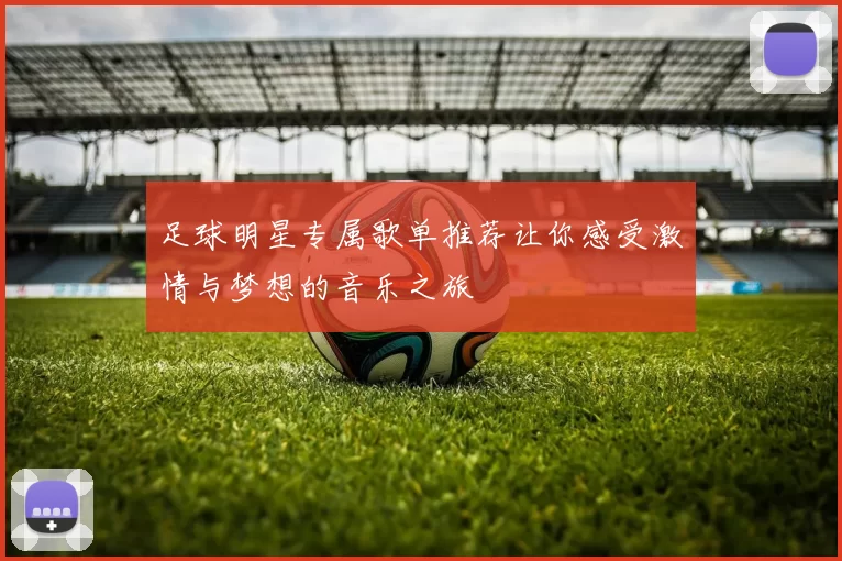 足球明星专属歌单推荐让你感受激情与梦想的音乐之旅