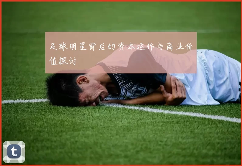 足球明星背后的资本运作与商业价值探讨