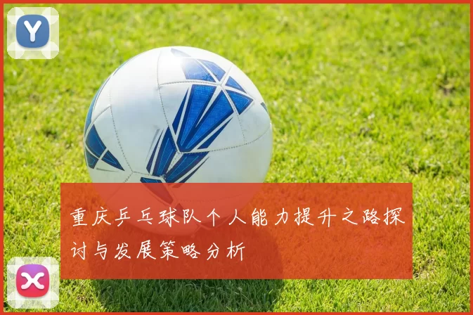 重庆乒乓球队个人能力提升之路探讨与发展策略分析
