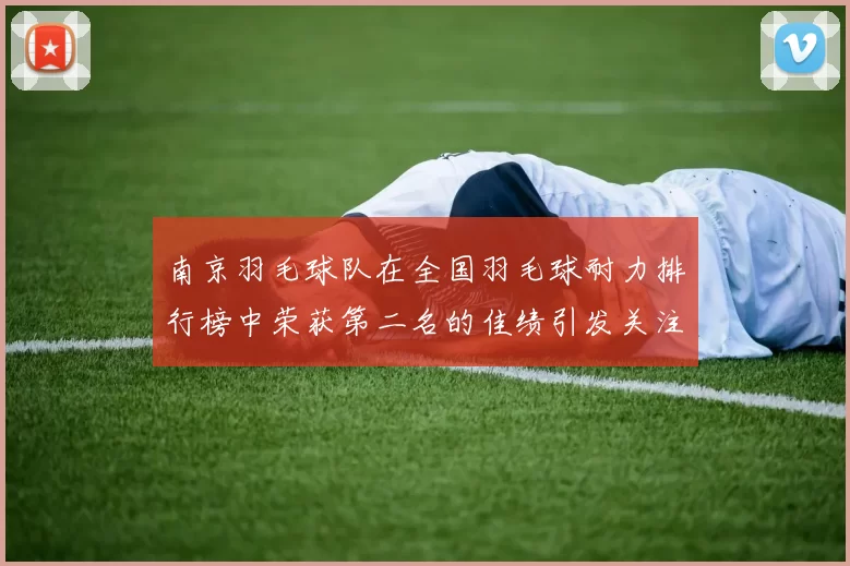 南京羽毛球队在全国羽毛球耐力排行榜中荣获第二名的佳绩引发关注