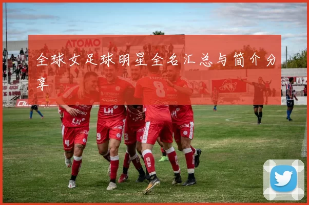 全球女足球明星全名汇总与简介分享
