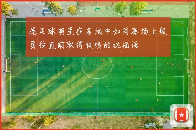 愿足球明星在考试中如同赛场上般勇往直前取得佳绩的祝福语