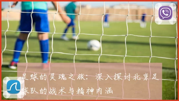 足球的灵魂之旅：深入探讨北京足球队的战术与精神内涵
