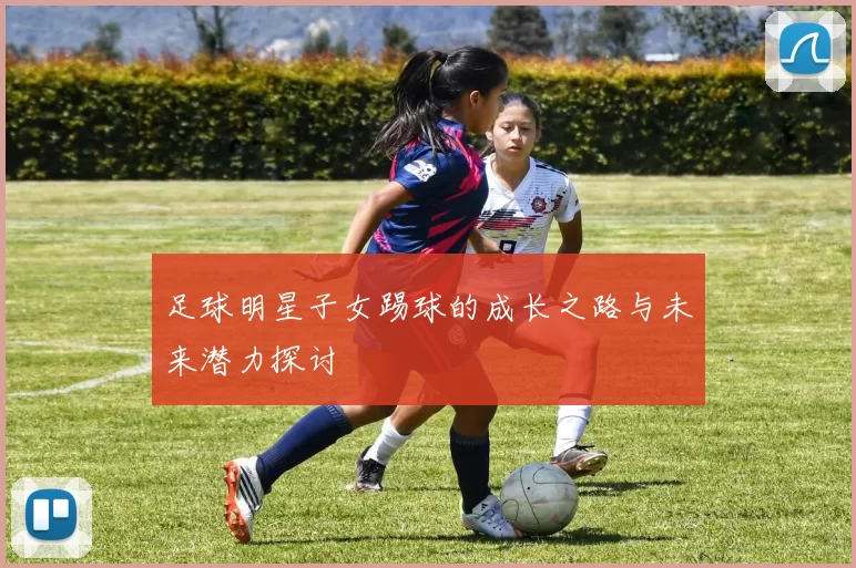 足球明星子女踢球的成长之路与未来潜力探讨
