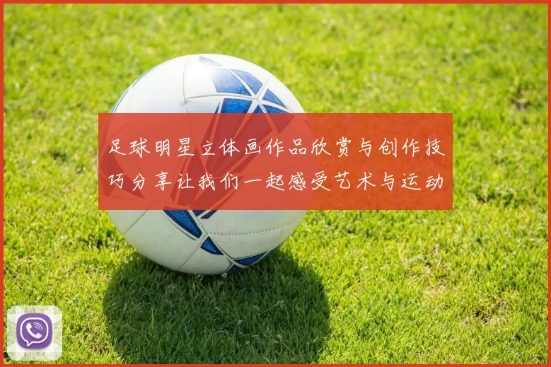 足球明星立体画作品欣赏与创作技巧分享让我们一起感受艺术与运动的完美结合