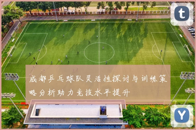 成都乒乓球队灵活性探讨与训练策略分析助力竞技水平提升
