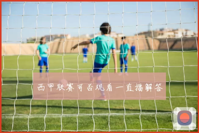 西甲联赛可否观看一直播解答