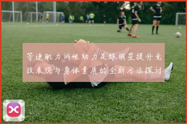 等速肌力训练助力足球明星提升竞技表现与身体素质的全新方法探讨