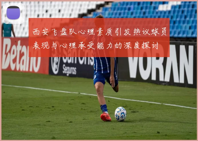 西安飞盘队心理素质引发热议球员表现与心理承受能力的深度探讨