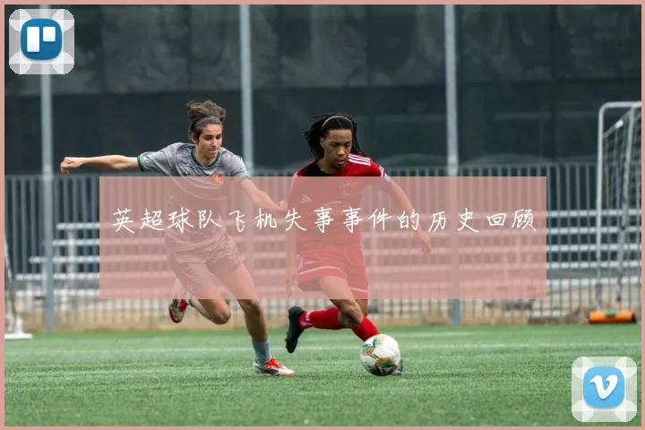 英超球队飞机失事事件的历史回顾