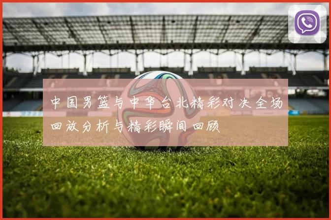 中国男篮与中华台北精彩对决全场回放分析与精彩瞬间回顾
