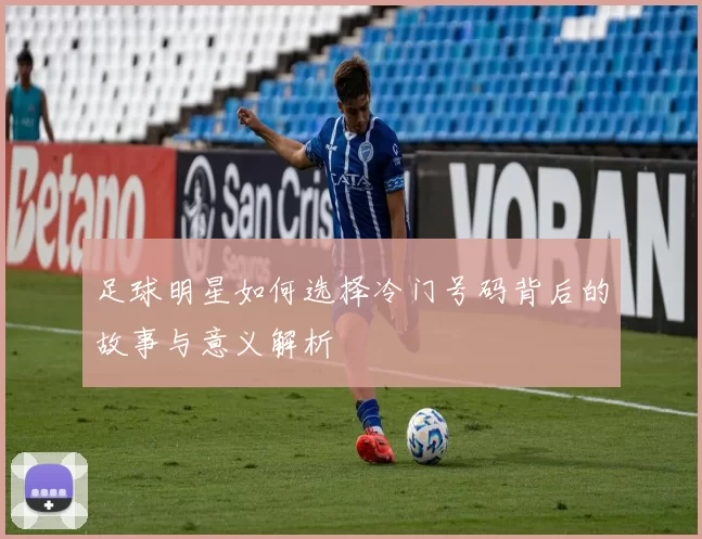 足球明星如何选择冷门号码背后的故事与意义解析