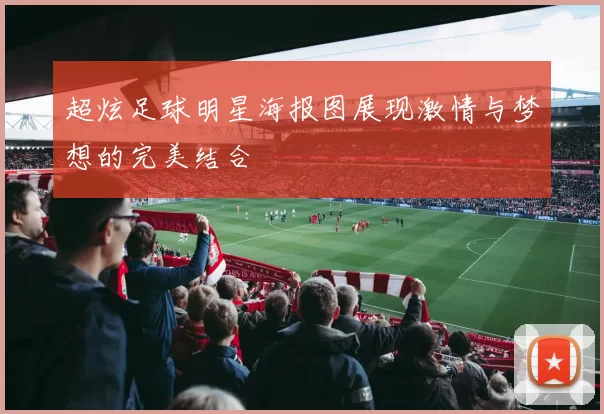 超炫足球明星海报图展现激情与梦想的完美结合