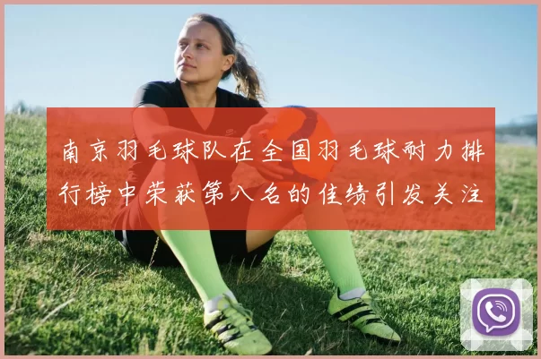 南京羽毛球队在全国羽毛球耐力排行榜中荣获第八名的佳绩引发关注