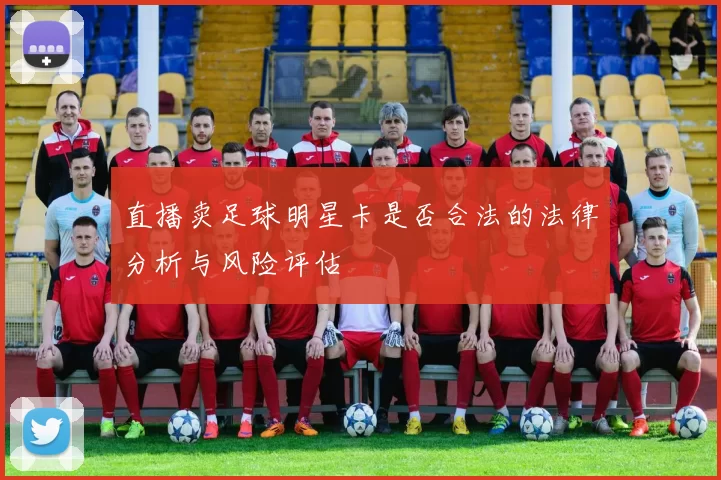 直播卖足球明星卡是否合法的法律分析与风险评估