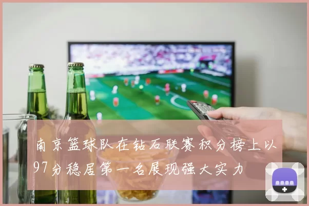 南京篮球队在钻石联赛积分榜上以97分稳居第一名展现强大实力
