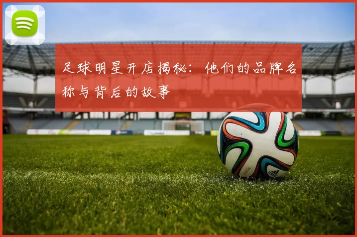 足球明星开店揭秘：他们的品牌名称与背后的故事