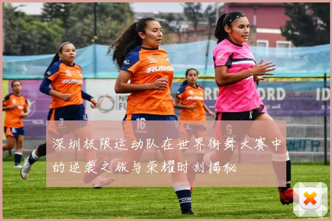 深圳极限运动队在世界街舞大赛中的逆袭之旅与荣耀时刻揭秘