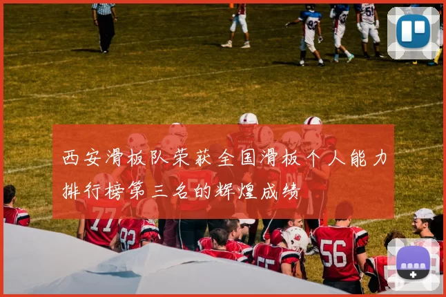 西安滑板队荣获全国滑板个人能力排行榜第三名的辉煌成绩