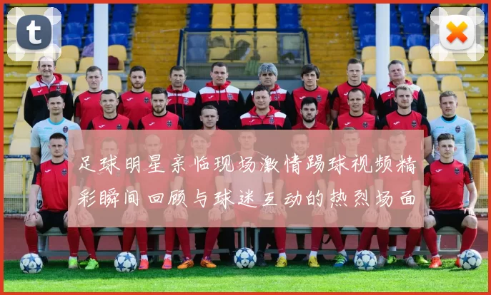 足球明星亲临现场激情踢球视频精彩瞬间回顾与球迷互动的热烈场面