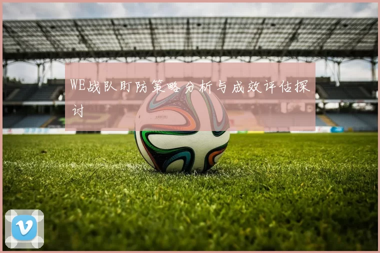 WE战队盯防策略分析与成效评估探讨