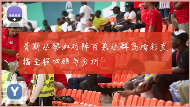 哥斯达黎加对阵百慕达群岛精彩直播全程回顾与分析