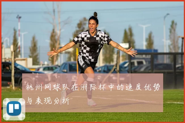 杭州网球队在洲际杯中的速度优势与表现分析