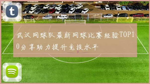 武汉网球队最新网球比赛经验TOP10分享助力提升竞技水平