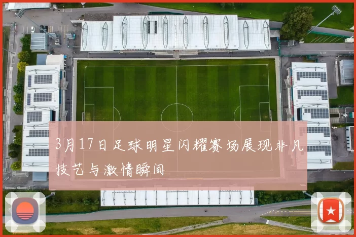 3月17日足球明星闪耀赛场展现非凡技艺与激情瞬间