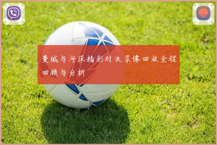 曼城与河床精彩对决录像回放全程回顾与分析