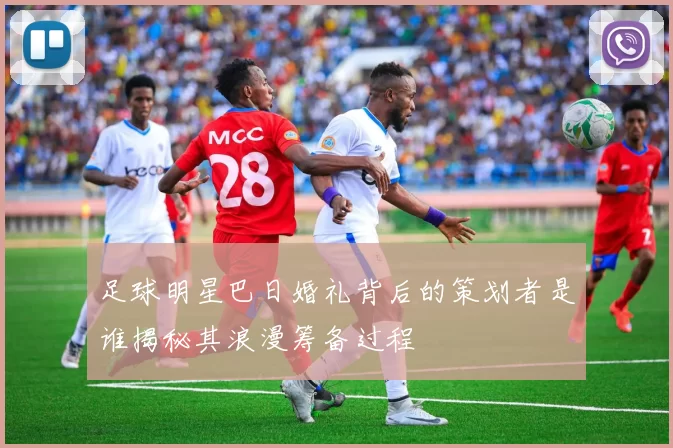 足球明星巴日婚礼背后的策划者是谁揭秘其浪漫筹备过程