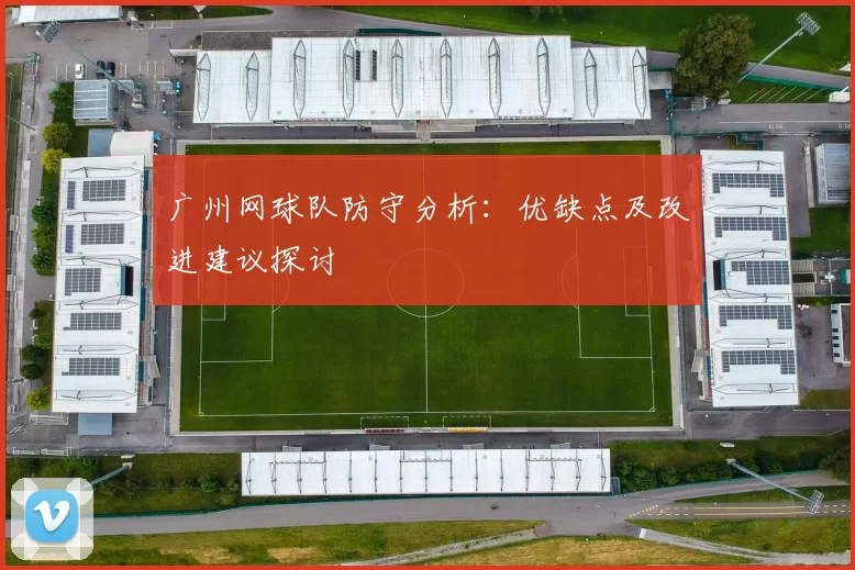 广州网球队防守分析：优缺点及改进建议探讨