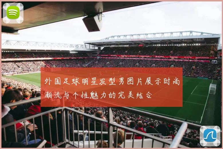 外国足球明星发型男图片展示时尚潮流与个性魅力的完美结合