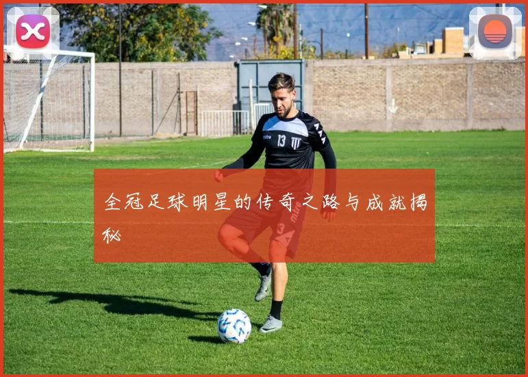 全冠足球明星的传奇之路与成就揭秘