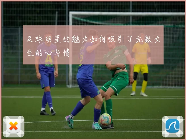 足球明星的魅力如何吸引了无数女生的心与情