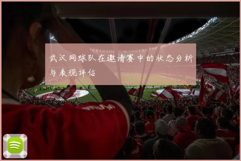 武汉网球队在邀请赛中的状态分析与表现评估