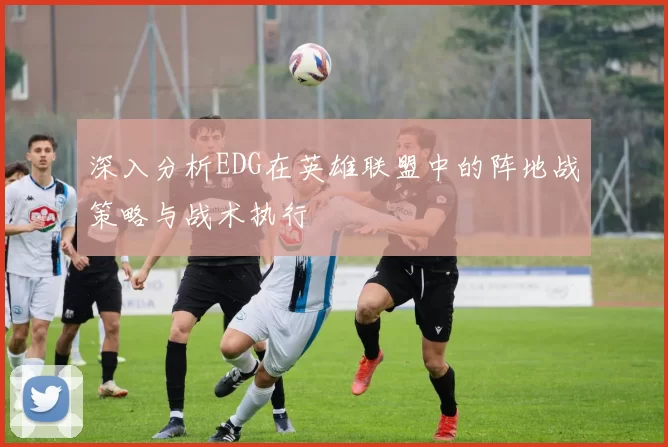深入分析EDG在英雄联盟中的阵地战策略与战术执行