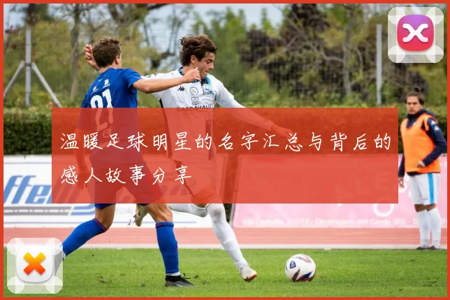 温暖足球明星的名字汇总与背后的感人故事分享